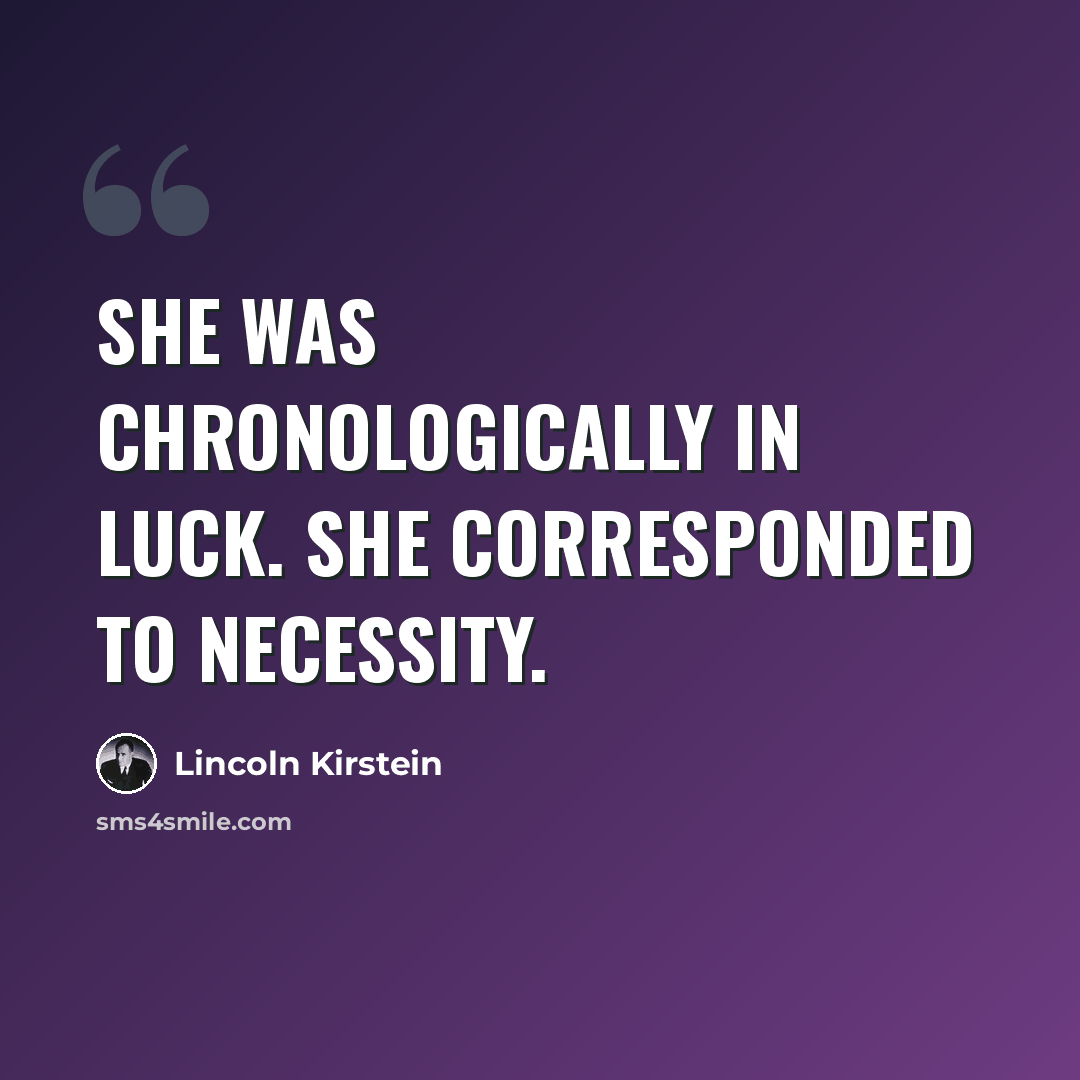 “She was chronologically in luck. She corresponded to necessity.” quote by Lincoln Kirstein