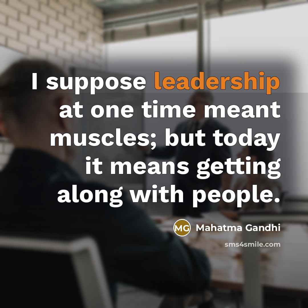 “I suppose leadership at one time meant muscles; but today it means getting along with people.” quote by Mahatma Gandhi
