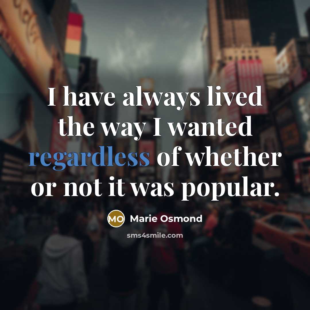 “I have always lived the way I wanted regardless of whether or not it was popular.” quote by Marie Osmond