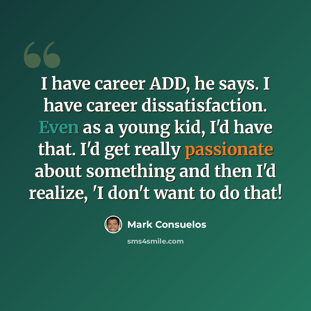 “I have career ADD, he says. I have career dissatisfaction. Even as a young kid, I'd have that. I'd get really passionate about something and then I'd realize, 'I don't want to do that!” quote by Mark Consuelos