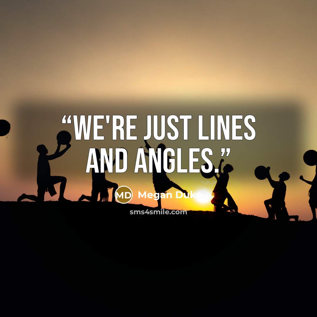 “We're just lines and angles.” quote by Megan Duke