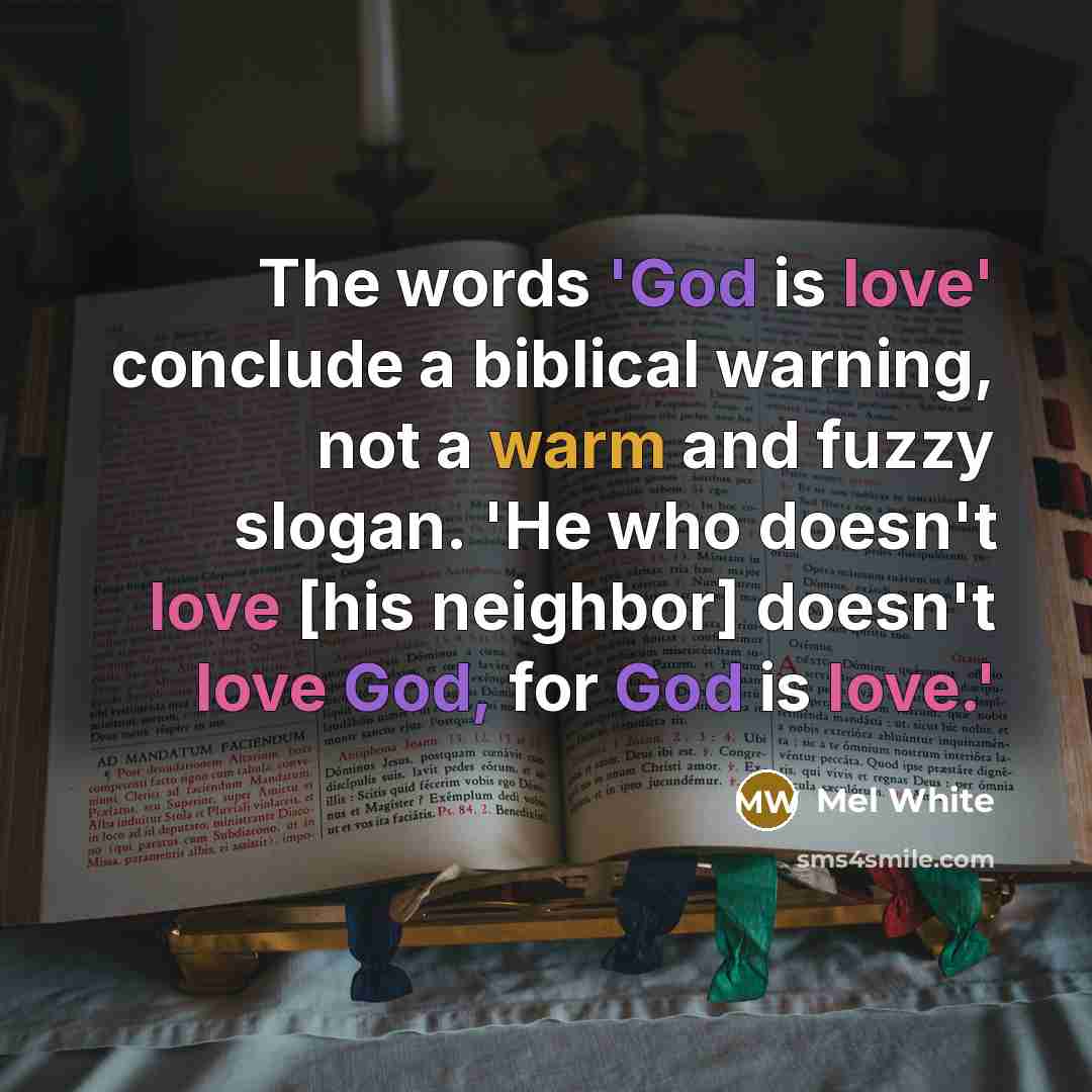 “The words 'God is love' conclude a biblical warning, not a warm and fuzzy slogan. 'He who doesn't love [his neighbor] doesn't love God, for God is love.'” quote by Mel White