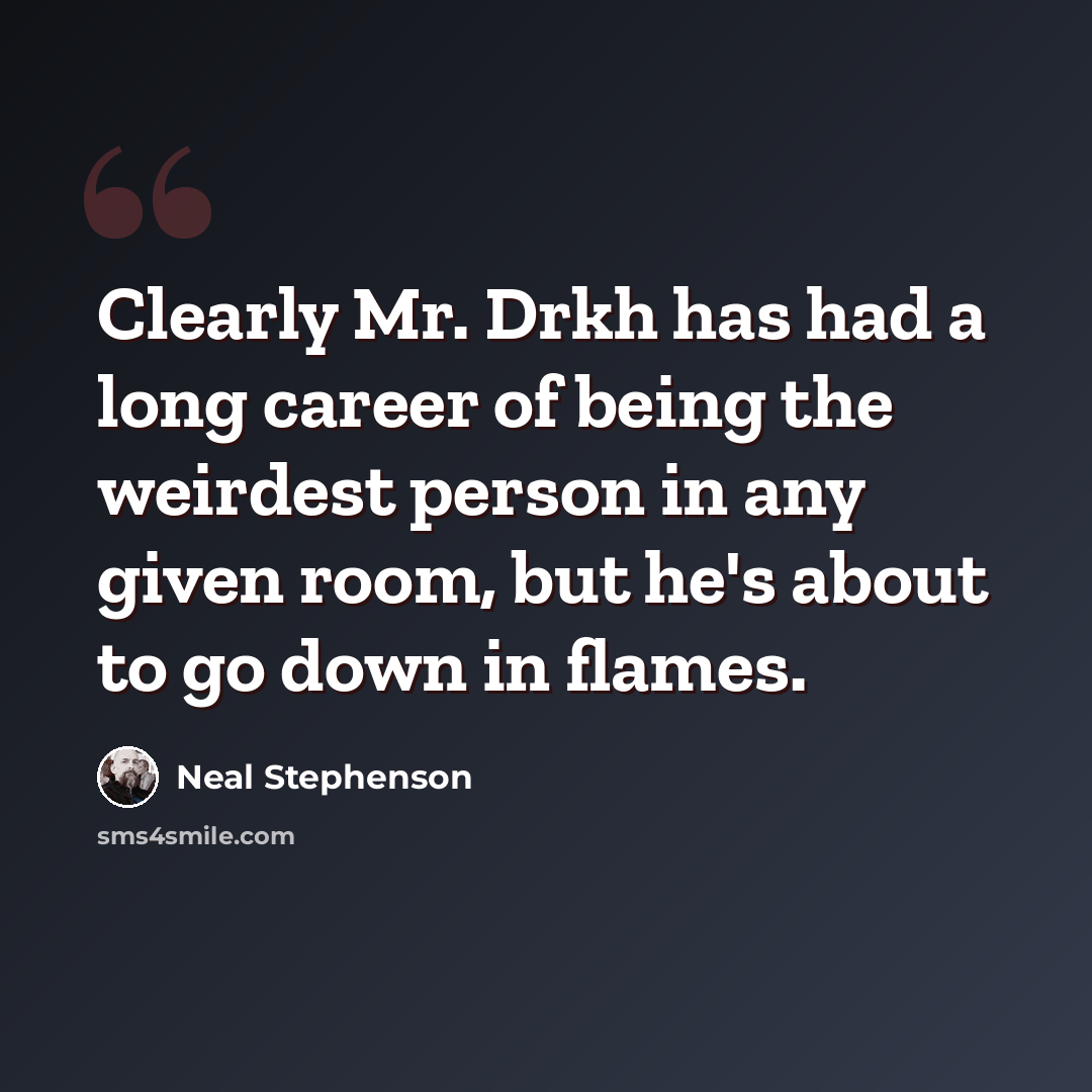 “Clearly Mr. Drkh has had a long career of being the weirdest person in any given room, but he's about to go down in flames.” quote by Neal Stephenson