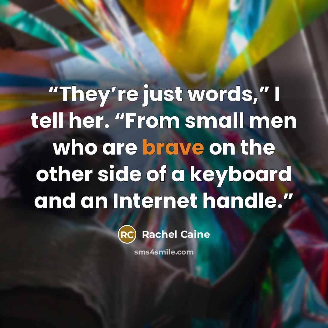 “They’re just words,” I tell her. “From small men who are brave on the other side of a keyboard and an Internet handle.” quote by Rachel Caine