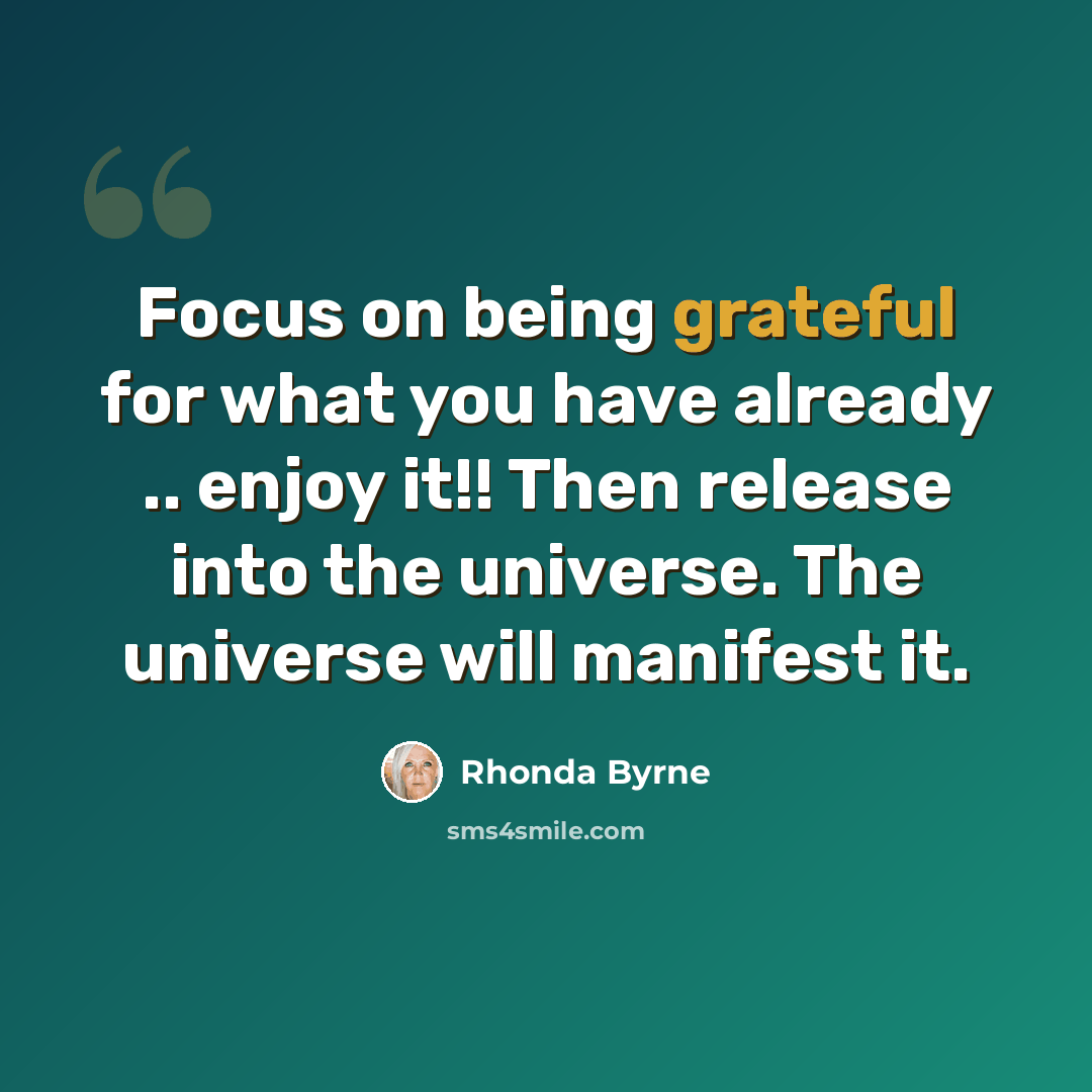 “Focus on being grateful for what you have already .. enjoy it!! Then release into the universe. The universe will manifest it.” quote by Rhonda Byrne