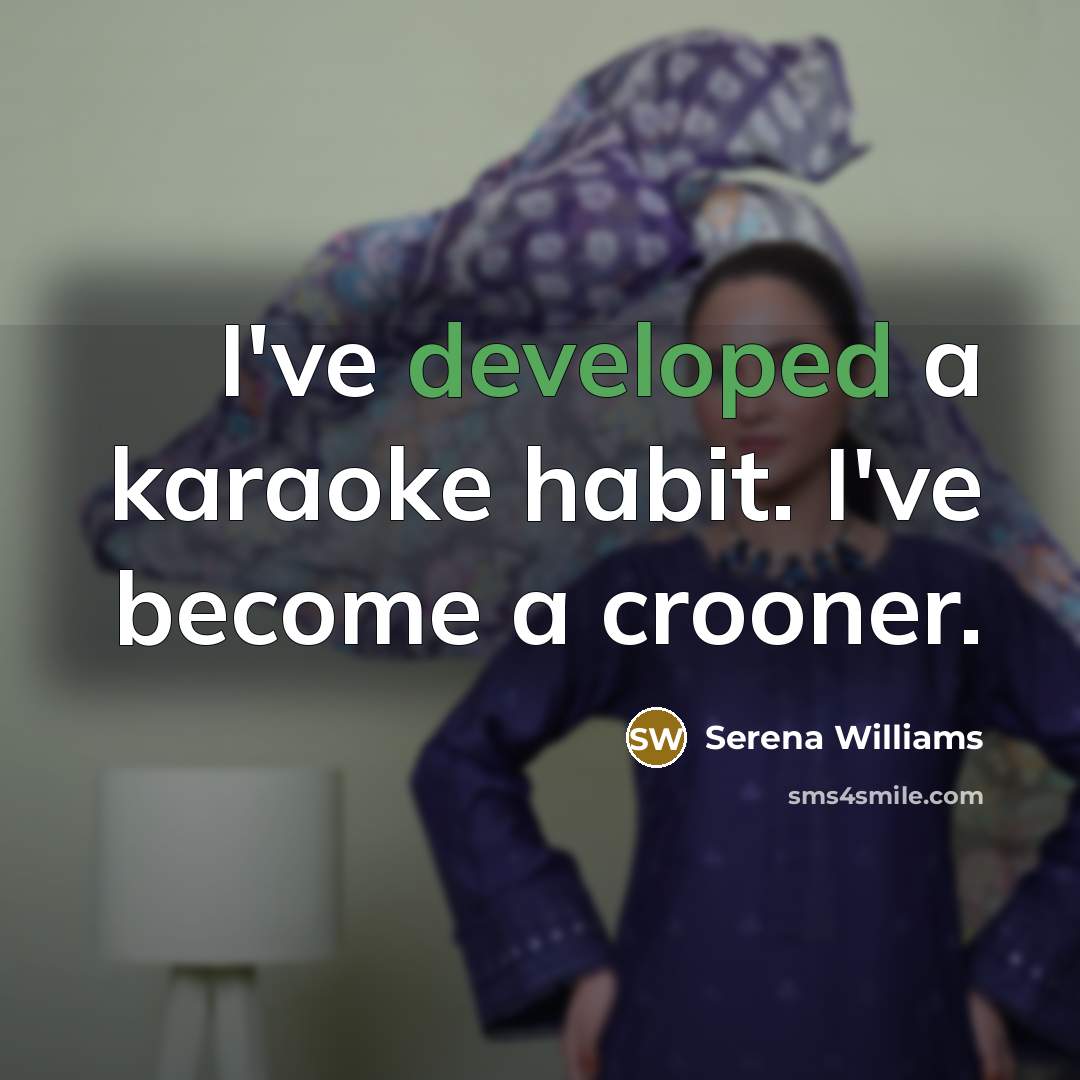 “I've developed a karaoke habit. I've become a crooner.” quote by Serena Williams