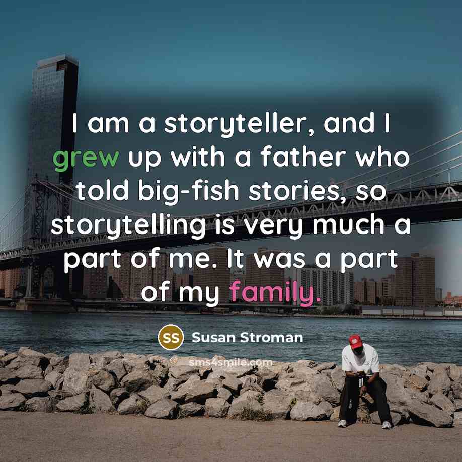“I am a storyteller, and I grew up with a father who told big-fish stories, so storytelling is very much a part of me. It was a part of my family.” quote by Susan Stroman
