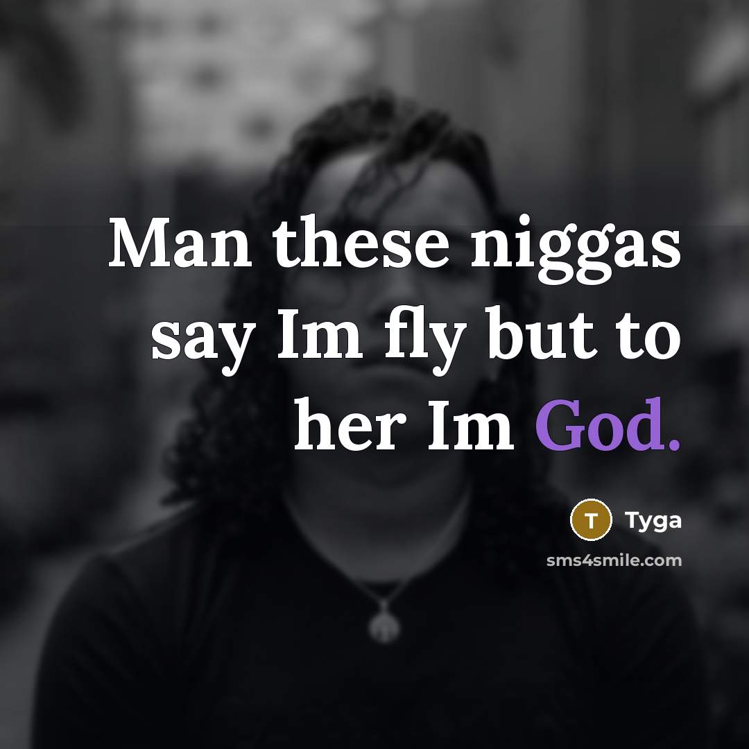 “Man these niggas say Im fly but to her Im God.” quote by Tyga
