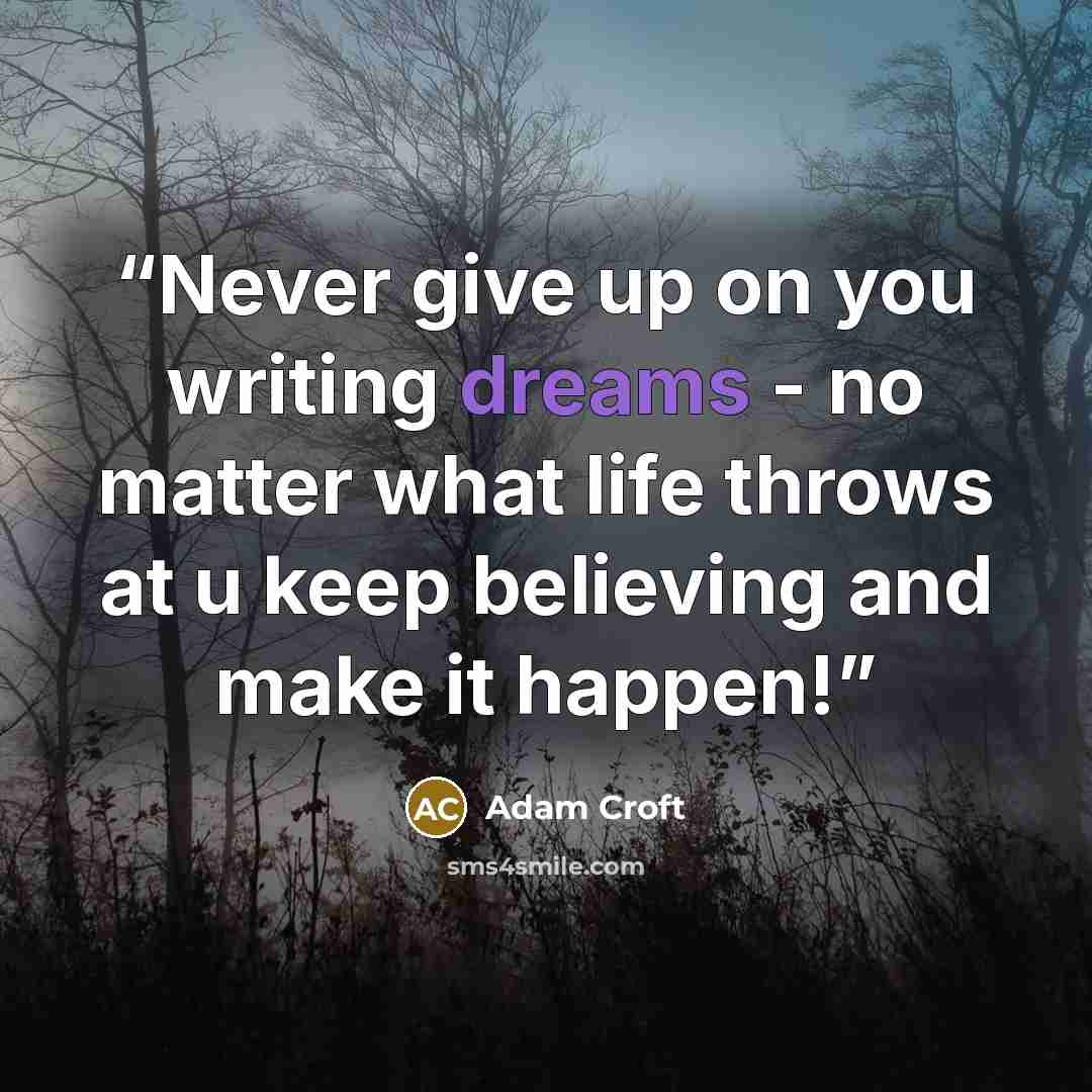 “Never give up on you writing dreams - no matter what life throws at u keep believing and make it happen!” quote by Adam Croft