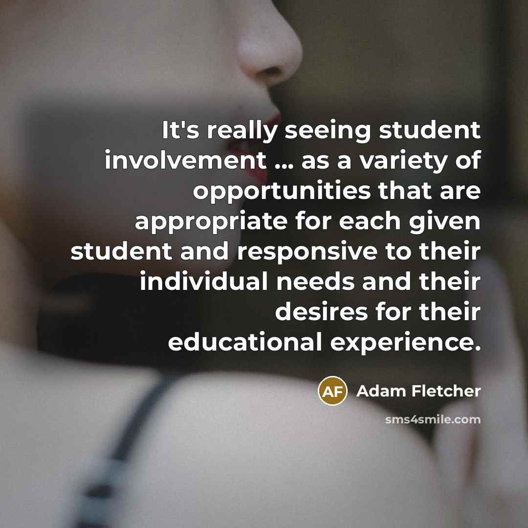 “It's really seeing student involvement … as a variety of opportunities that are appropriate for each given student and responsive to their individual needs and their desires for their educational experience.” quote by Adam Fletcher