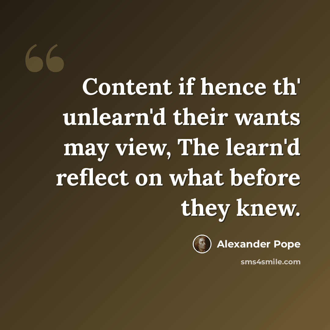 “Content if hence th' unlearn'd their wants may view, The learn'd reflect on what before they knew.” quote by Alexander Pope