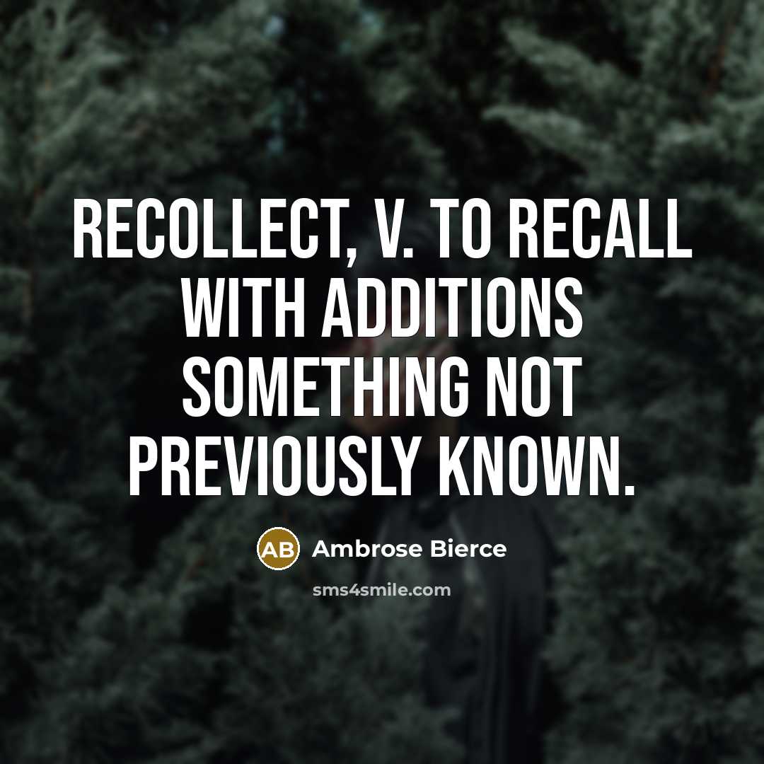 “recollect, v. To recall with additions something not previously known.” quote by Ambrose Bierce