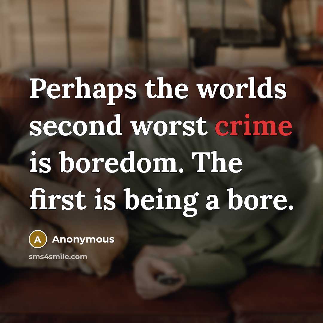 “Perhaps the worlds second worst crime is boredom. The first is being a bore.” quote by Anonymous