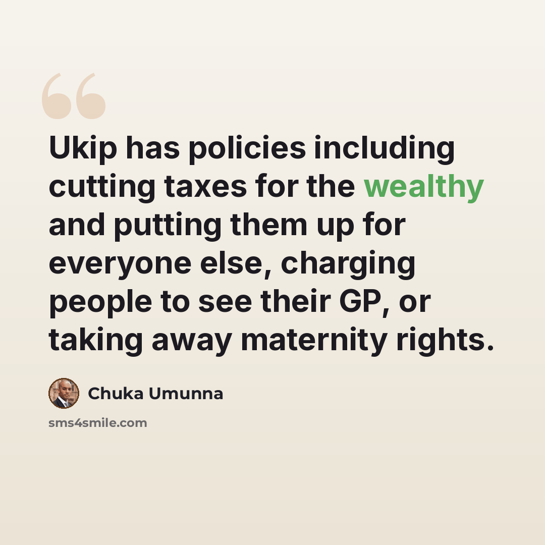 “Ukip has policies including cutting taxes for the wealthy and putting them up for everyone else, charging people to see their GP, or taking away maternity rights.” quote by Chuka Umunna