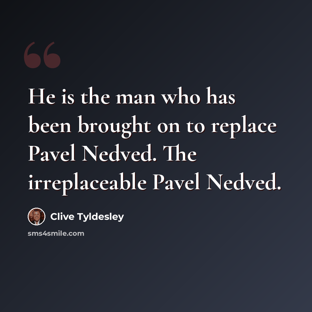 “He is the man who has been brought on to replace Pavel Nedved. The irreplaceable Pavel Nedved.” quote by Clive Tyldesley