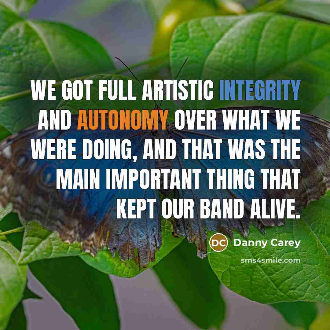 “We got full artistic integrity and autonomy over what we were doing, and that was the main important thing that kept our band alive.” quote by Danny Carey