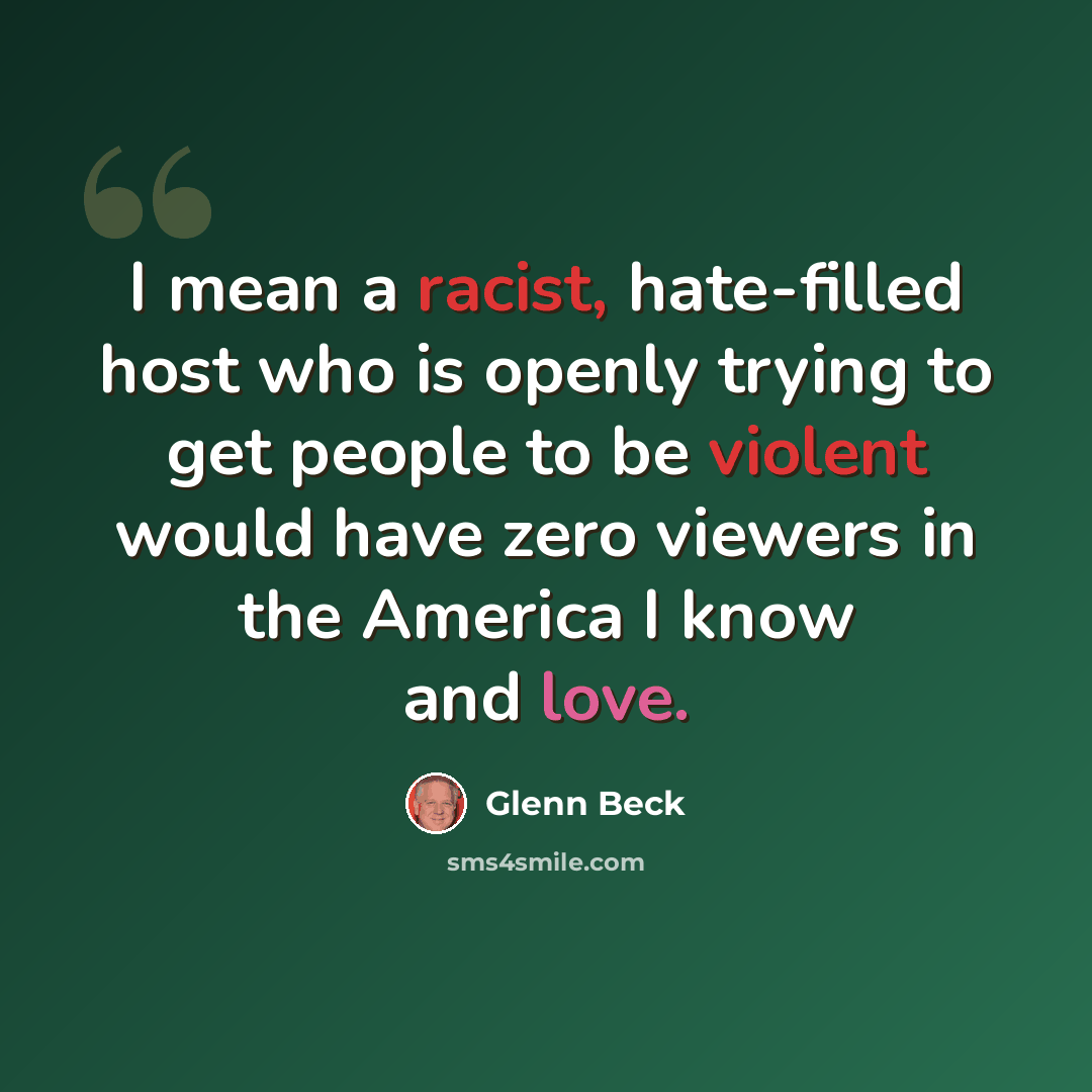 “I mean a racist, hate-filled host who is openly trying to get people to be violent would have zero viewers in the America I know and love.” quote by Glenn Beck