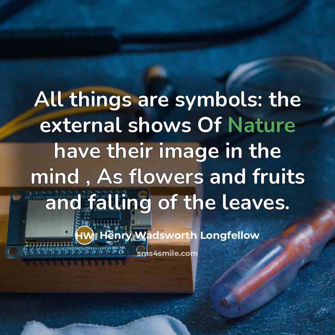 “All things are symbols: the external shows Of Nature have their image in the mind , As flowers and fruits and falling of the leaves.” quote by Henry Wadsworth Longfellow