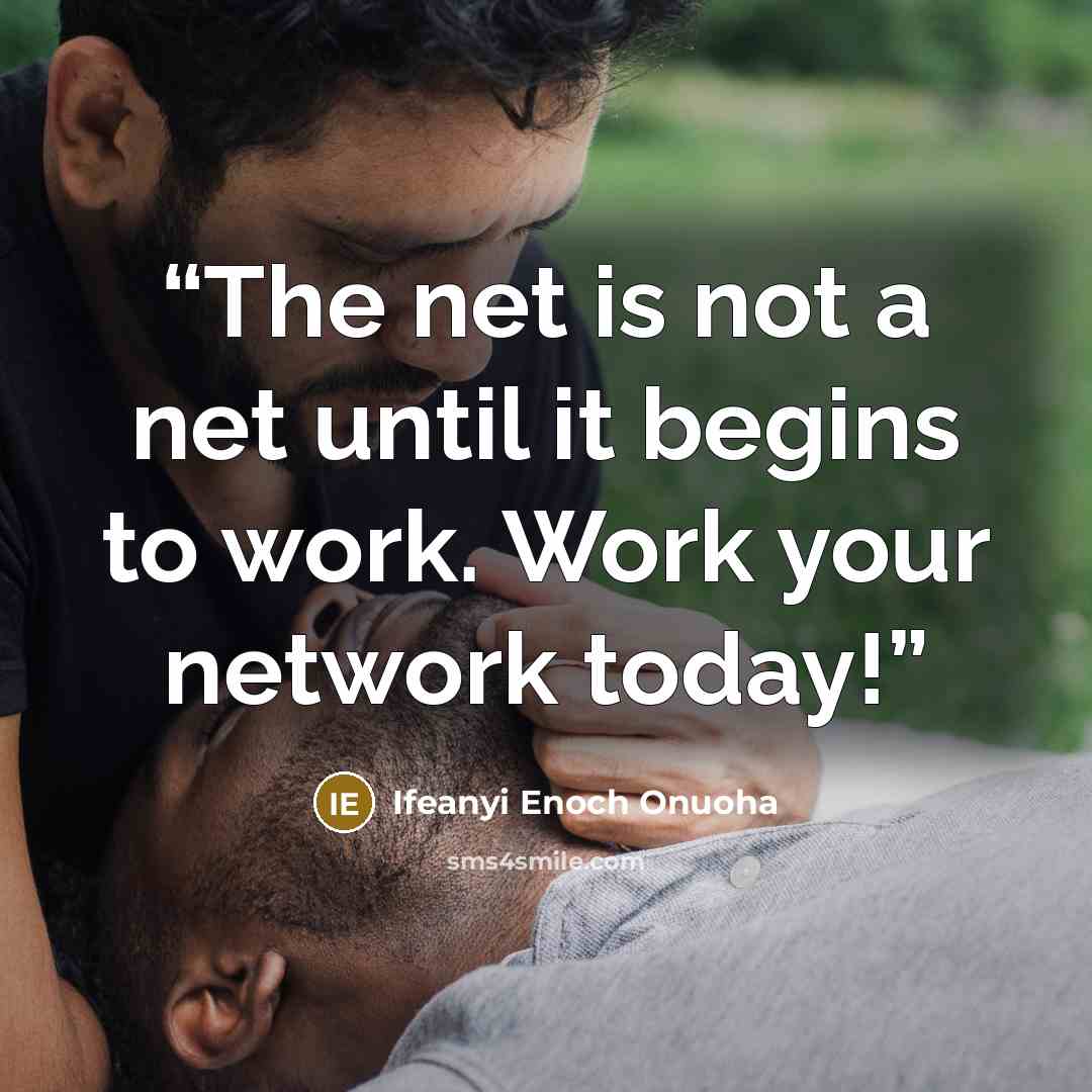“The net is not a net until it begins to work. Work your network today!” quote by Ifeanyi Enoch Onuoha