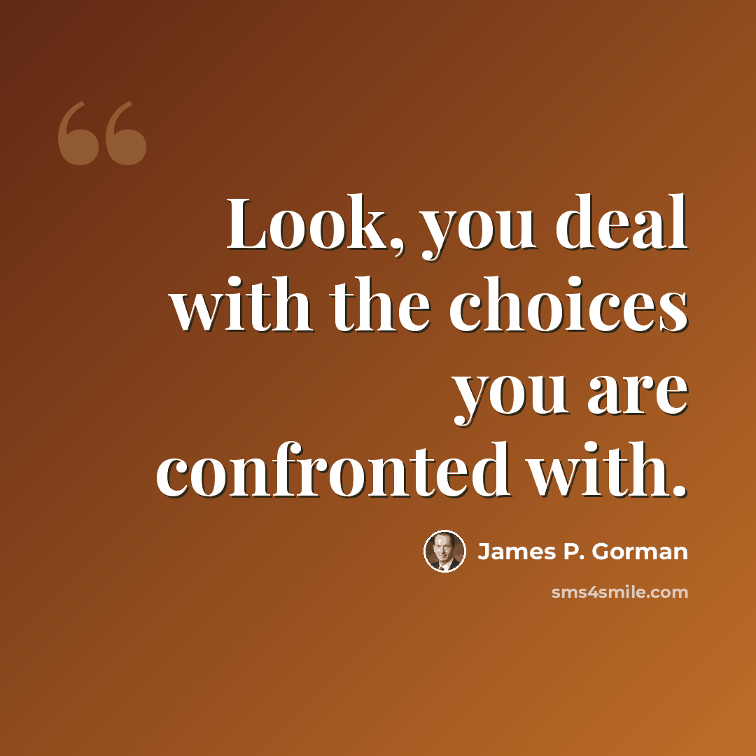 “Look, you deal with the choices you are confronted with.” quote by James P. Gorman