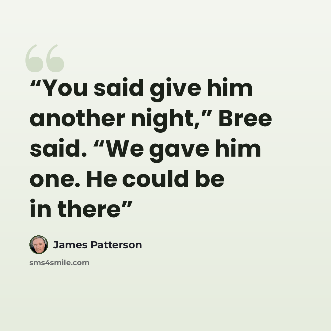 “You said give him another night,” Bree said. “We gave him one. He could be in there” quote by James Patterson
