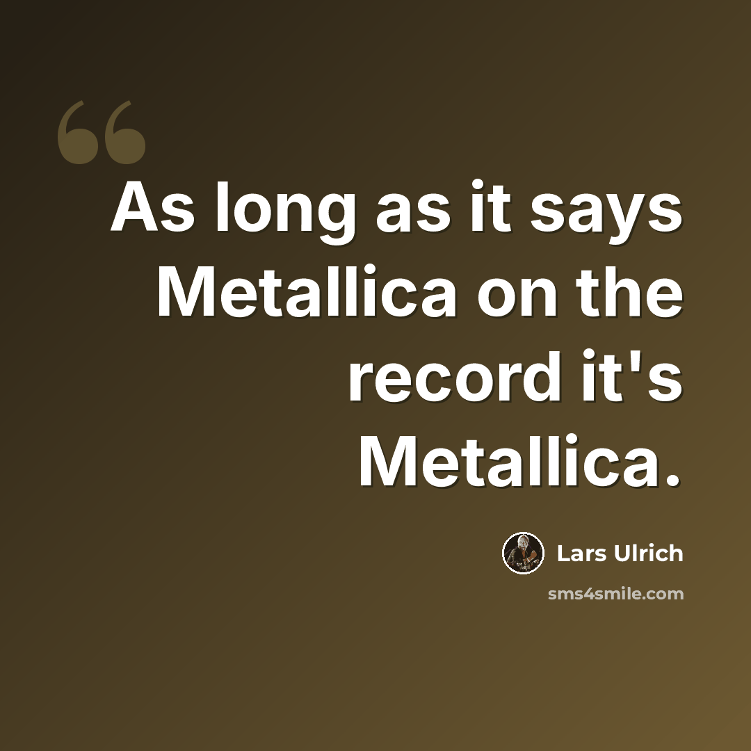 “As long as it says Metallica on the record it's Metallica.” quote by Lars Ulrich