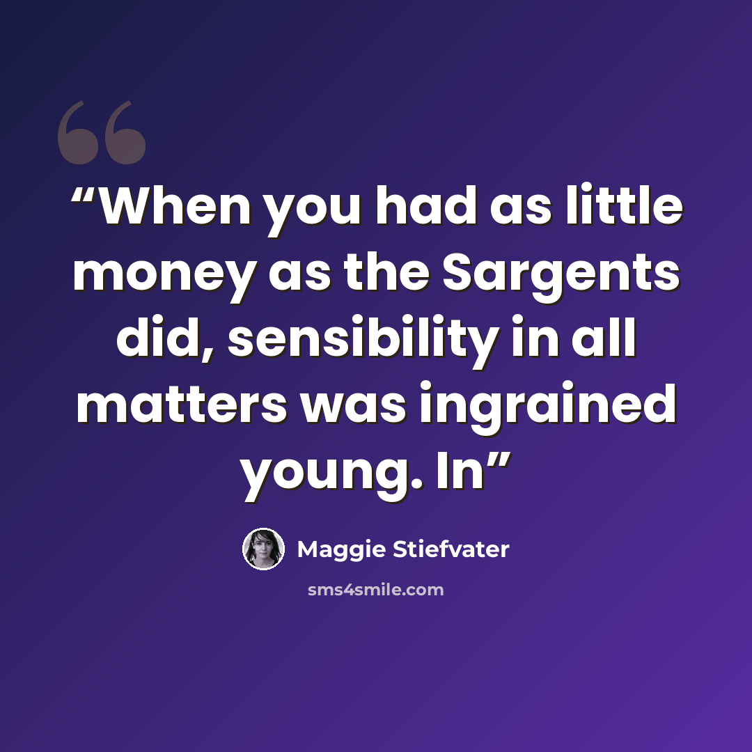 “When you had as little money as the Sargents did, sensibility in all matters was ingrained young. In” quote by Maggie Stiefvater