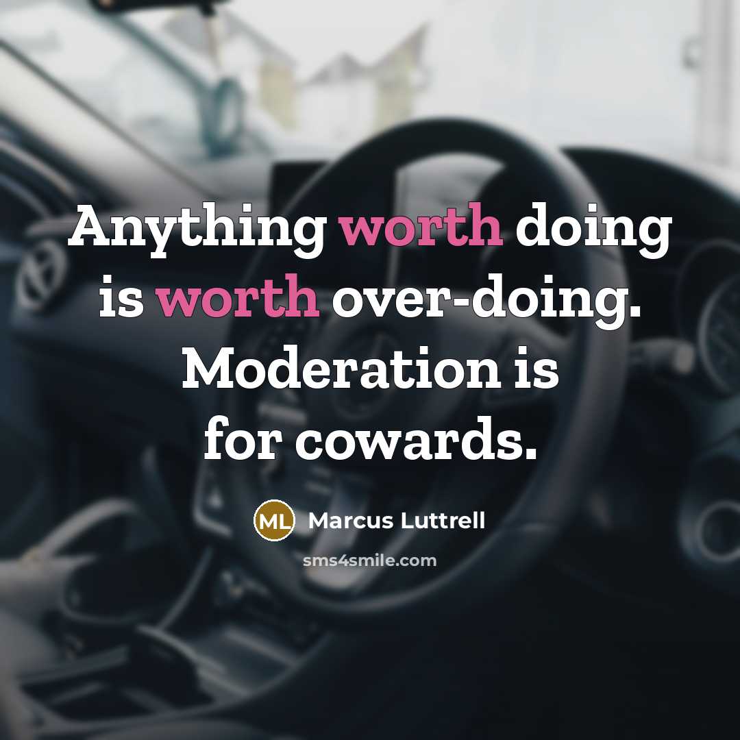 “Anything worth doing is worth over-doing. Moderation is for cowards.” quote by Marcus Luttrell