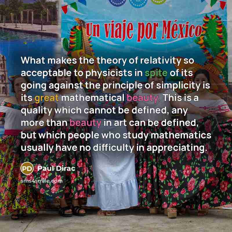 “What makes the theory of relativity so acceptable to physicists in spite of its going against the principle of simplicity is its great mathematical beauty. This is a quality which cannot be defined, any more than beauty in art can be defined, but which people who study mathematics usually have no…” quote by Paul Dirac