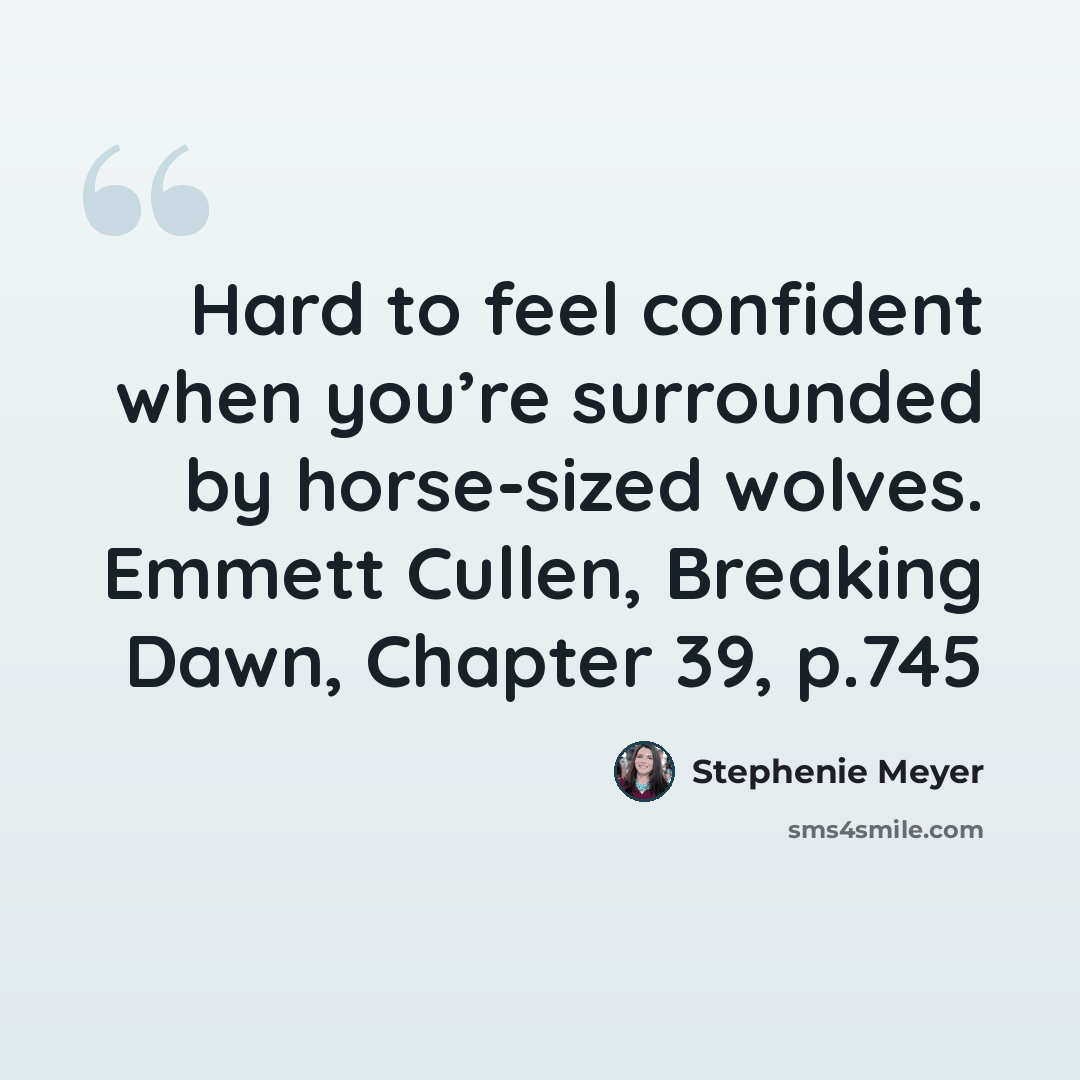 “Hard to feel confident when you’re surrounded by horse-sized wolves. Emmett Cullen, Breaking Dawn, Chapter 39, p.745” quote by Stephenie Meyer