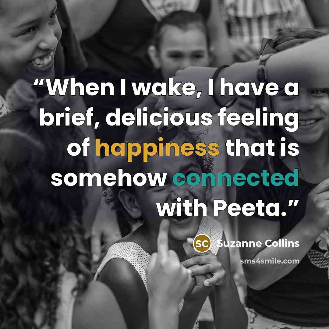 “When I wake, I have a brief, delicious feeling of happiness that is somehow connected with Peeta.” quote by Suzanne Collins