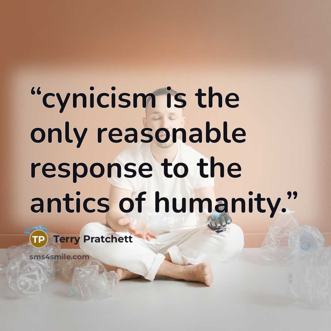 “cynicism is the only reasonable response to the antics of humanity.” quote by Terry Pratchett