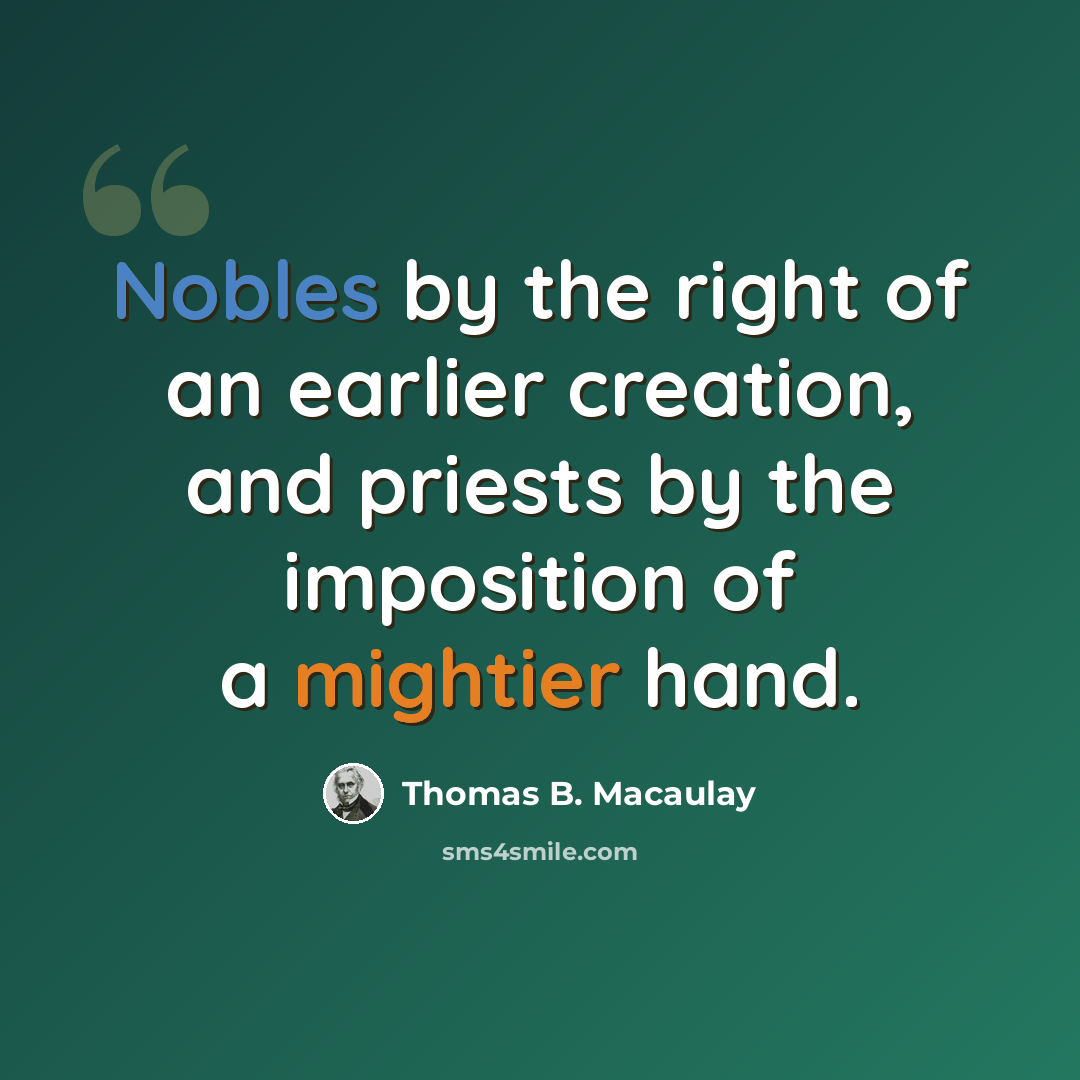“Nobles by the right of an earlier creation, and priests by the imposition of a mightier hand.” quote by Thomas B. Macaulay