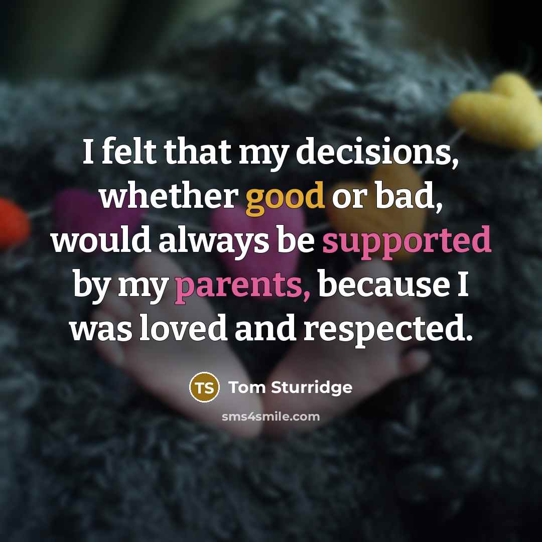 “I felt that my decisions, whether good or bad, would always be supported by my parents, because I was loved and respected.” quote by Tom Sturridge
