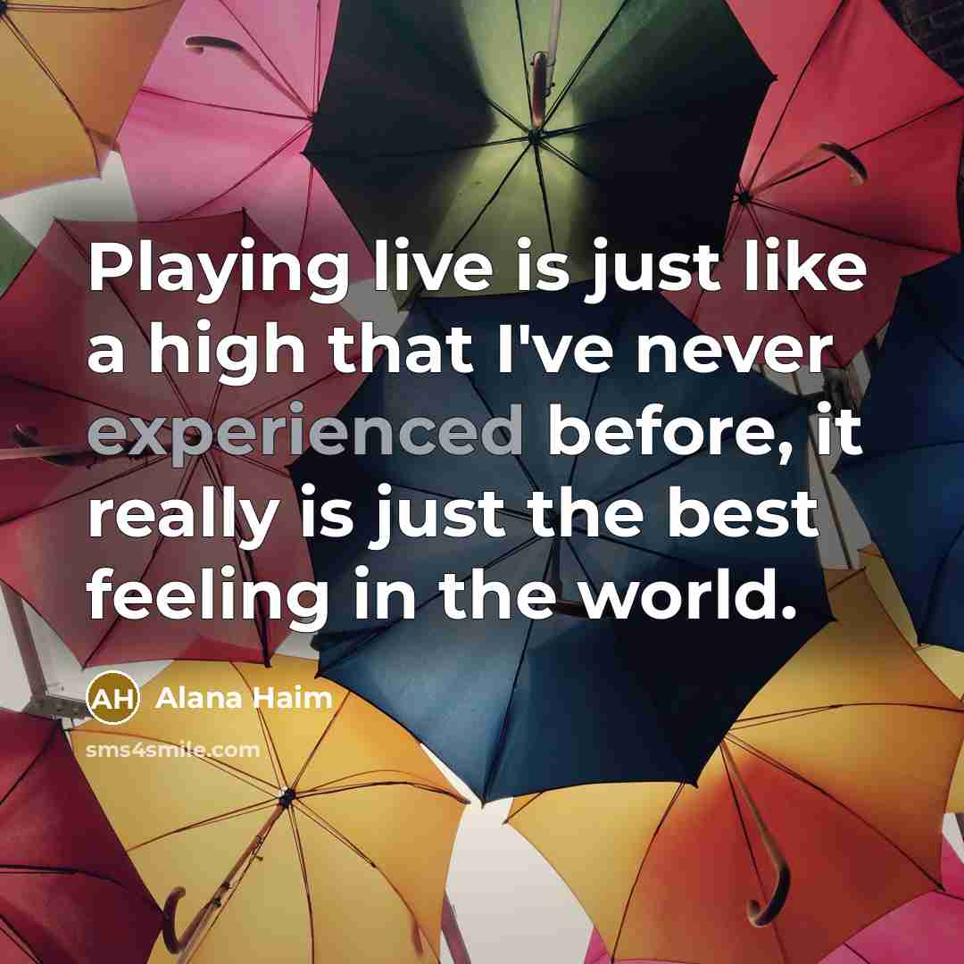 “Playing live is just like a high that I've never experienced before, it really is just the best feeling in the world.” quote by Alana Haim