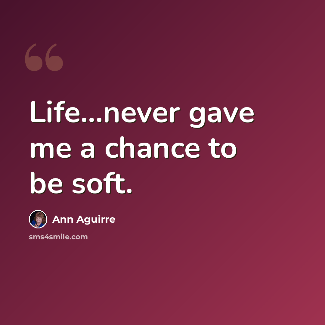 “Life…never gave me a chance to be soft.” quote by Ann Aguirre