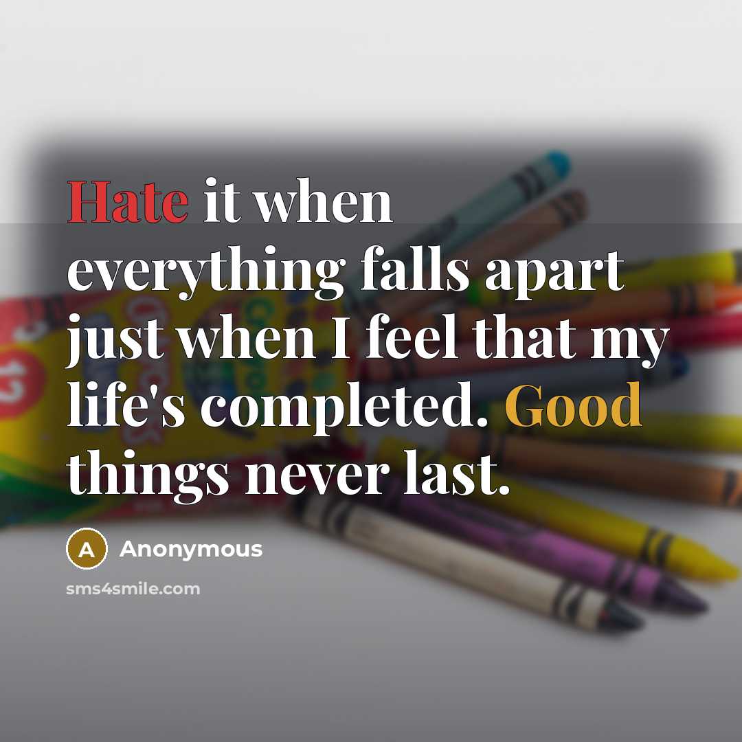 “Hate it when everything falls apart just when I feel that my life's completed. Good things never last.” quote by Anonymous