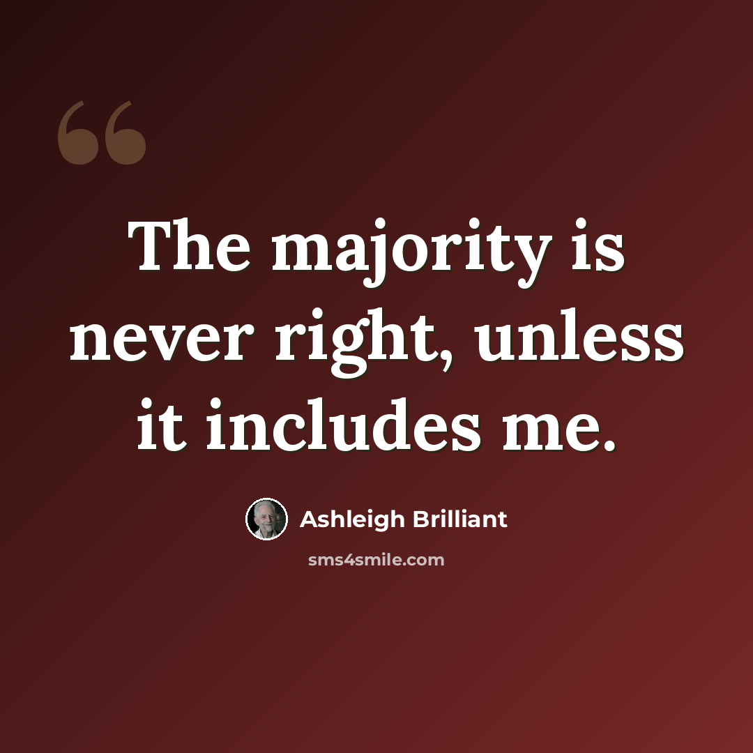 “The majority is never right, unless it includes me.” quote by Ashleigh Brilliant