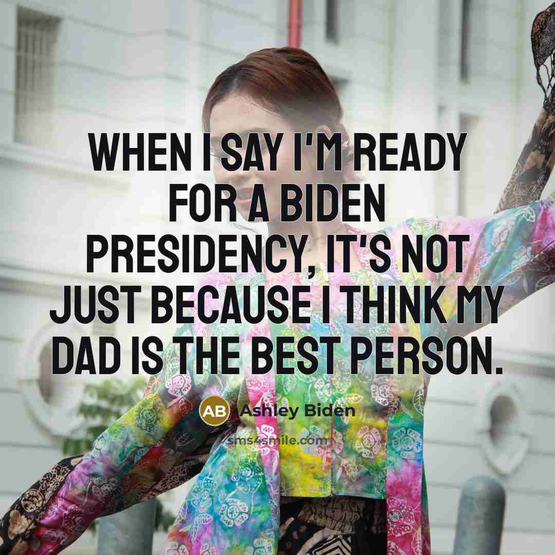 “When I say I'm ready for a Biden presidency, it's not just because I think my dad is the best person.” quote by Ashley Biden
