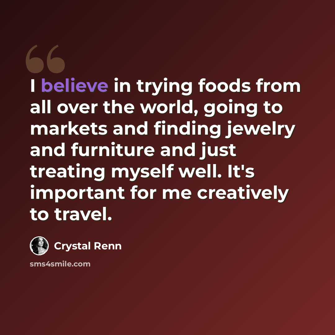 “I believe in trying foods from all over the world, going to markets and finding jewelry and furniture and just treating myself well. It's important for me creatively to travel.” quote by Crystal Renn