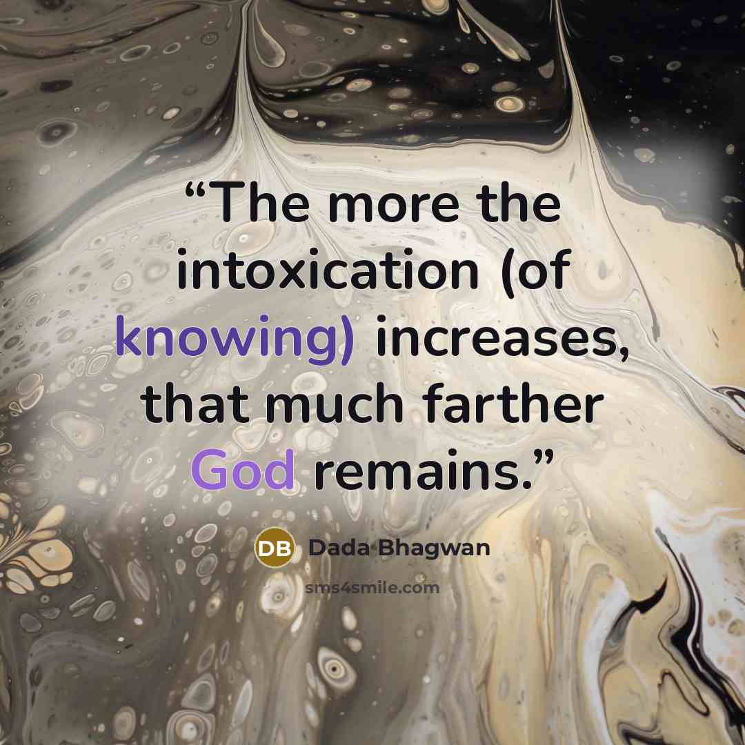 “The more the intoxication (of knowing) increases, that much farther God remains.” quote by Dada Bhagwan
