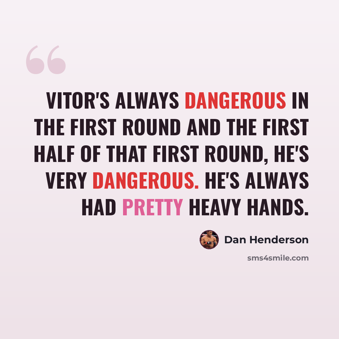 “Vitor's always dangerous in the first round and the first half of that first round, he's very dangerous. He's always had pretty heavy hands.” quote by Dan Henderson