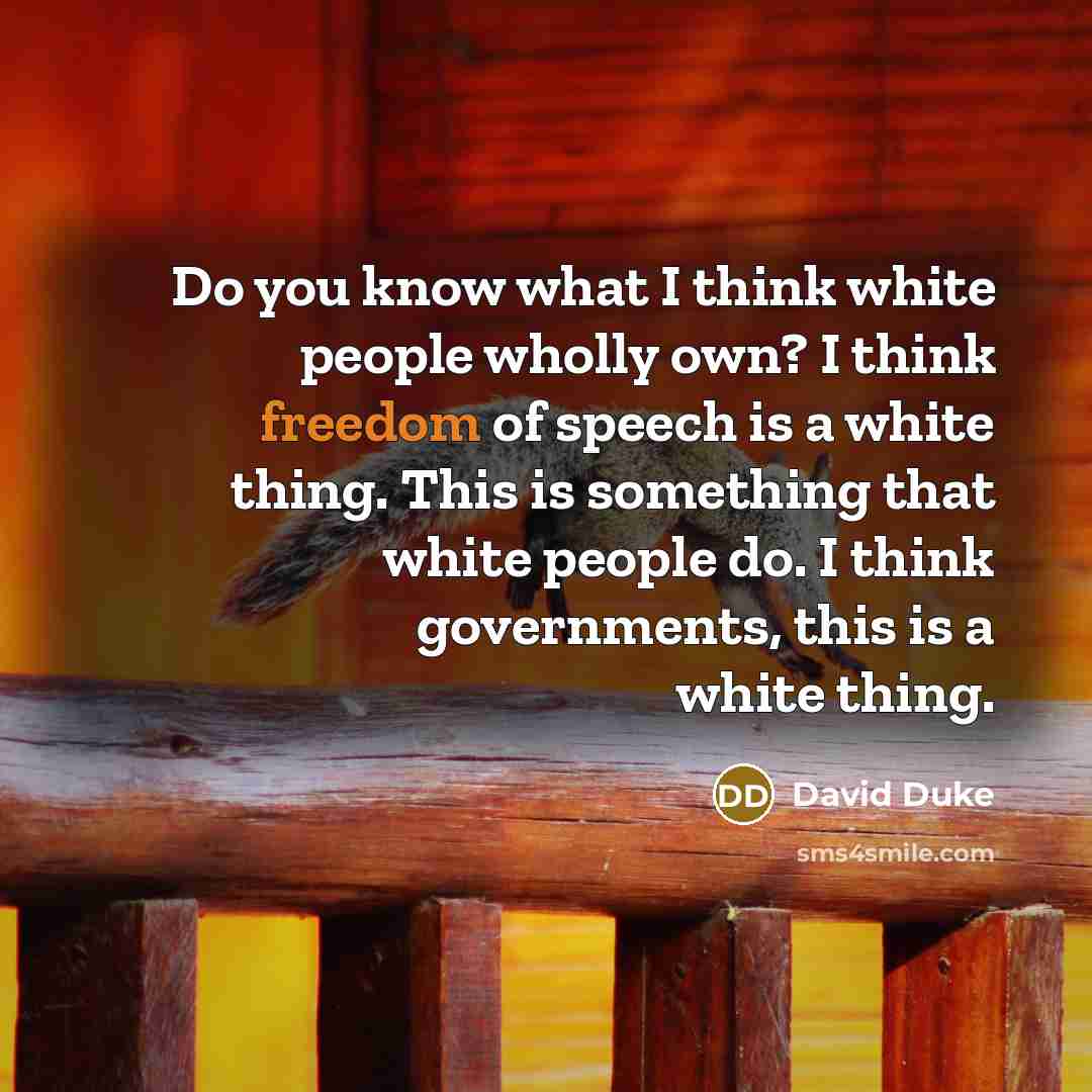 “Do you know what I think white people wholly own? I think freedom of speech is a white thing. This is something that white people do. I think governments, this is a white thing.” quote by David Duke