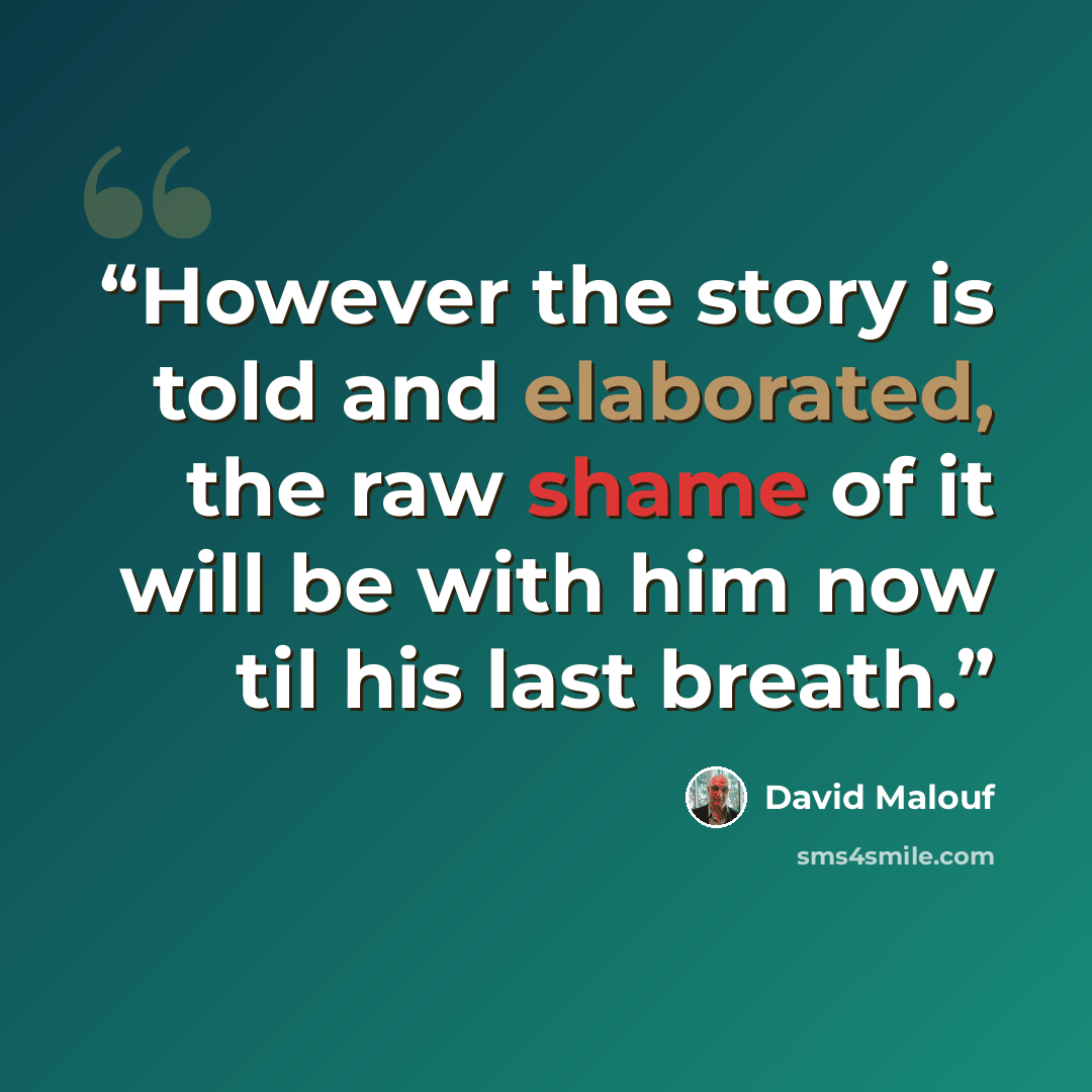 “However the story is told and elaborated, the raw shame of it will be with him now til his last breath.” quote by David Malouf