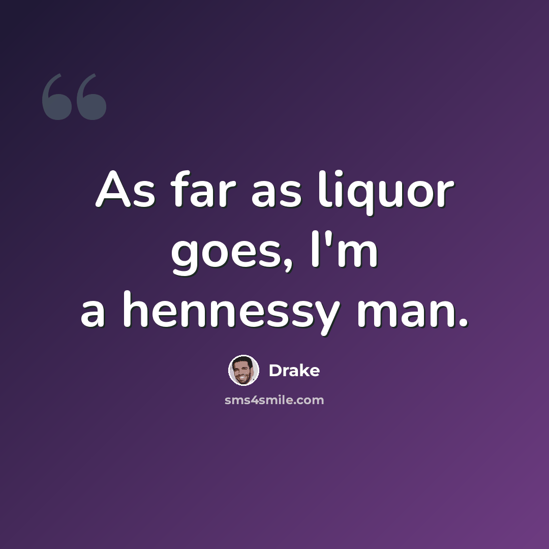 “As far as liquor goes, I'm a hennessy man.” quote by Drake
