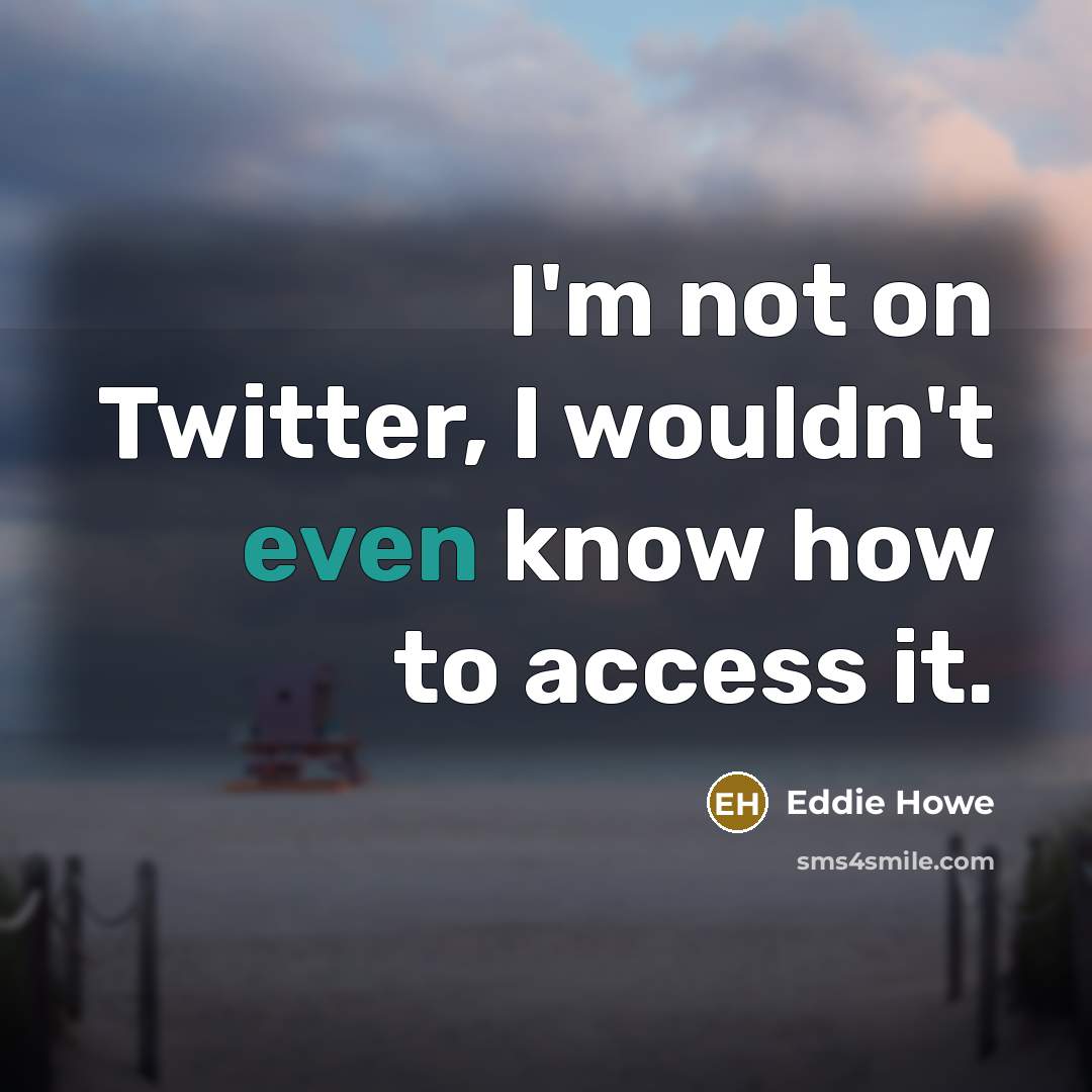 “I'm not on Twitter, I wouldn't even know how to access it.” quote by Eddie Howe