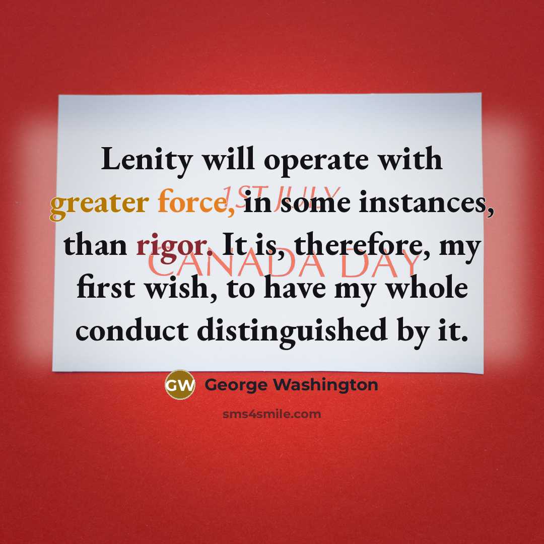 “Lenity will operate with greater force, in some instances, than rigor. It is, therefore, my first wish, to have my whole conduct distinguished by it.” quote by George Washington