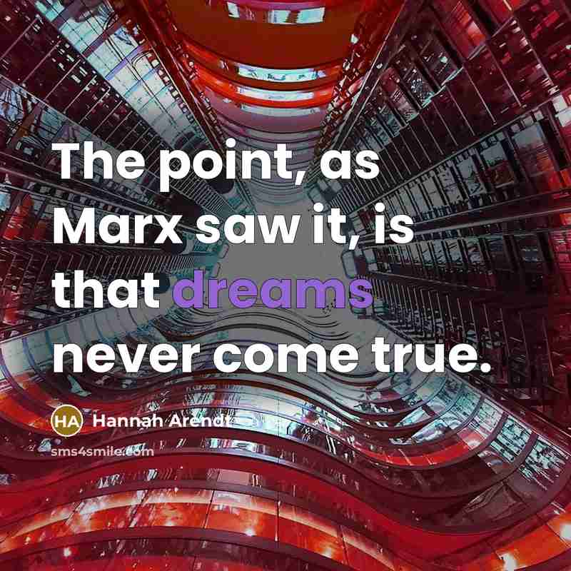 “The point, as Marx saw it, is that dreams never come true.” quote by Hannah Arendt