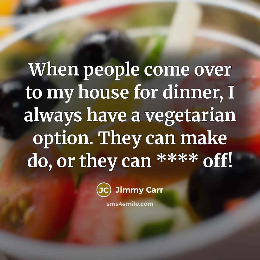 “When people come over to my house for dinner, I always have a vegetarian option. They can make do, or they can **** off!” quote by Jimmy Carr