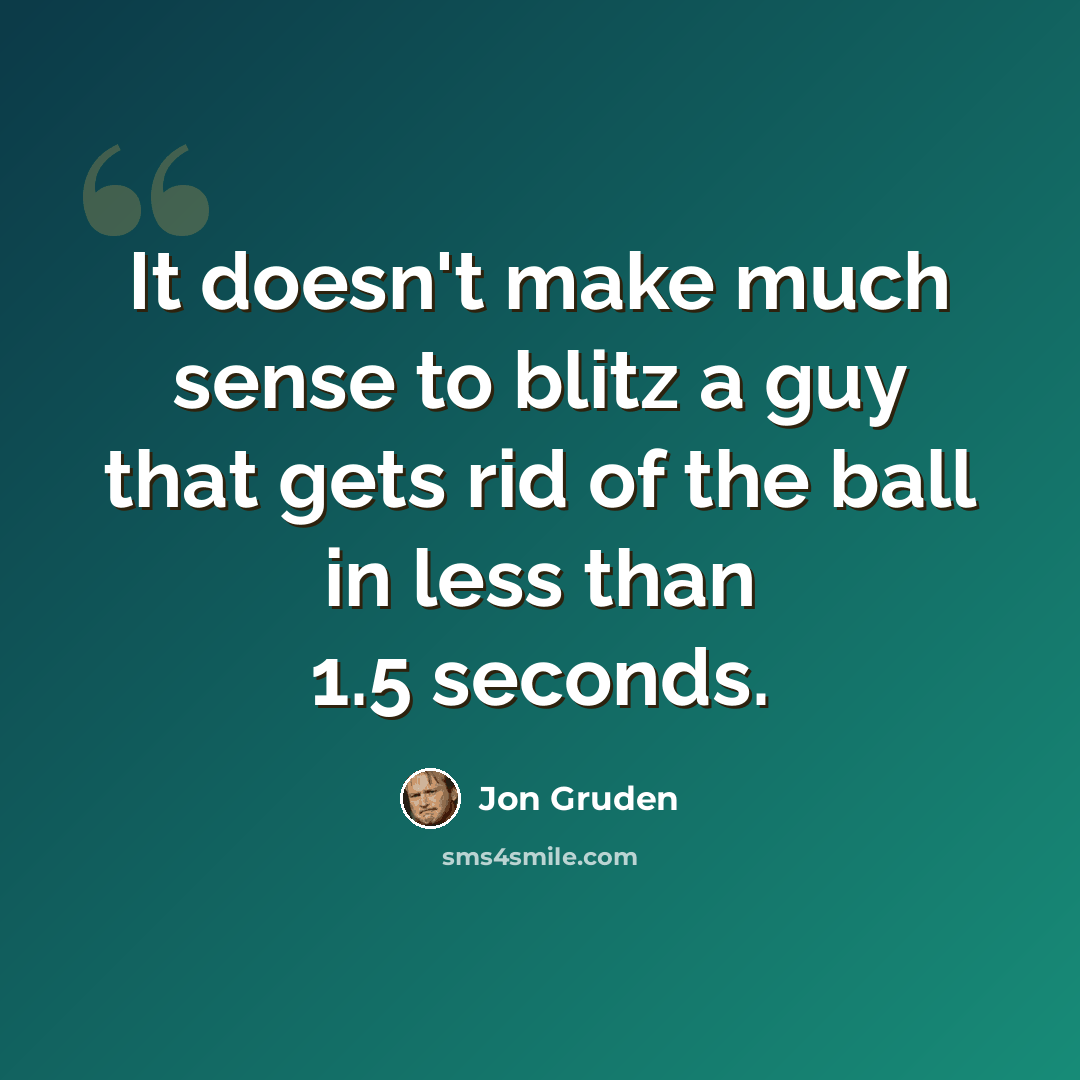 “It doesn't make much sense to blitz a guy that gets rid of the ball in less than 1.5 seconds.” quote by Jon Gruden